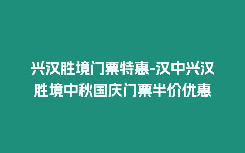 興漢勝境門票特惠-漢中興漢勝境中秋國(guó)慶門票半價(jià)優(yōu)惠