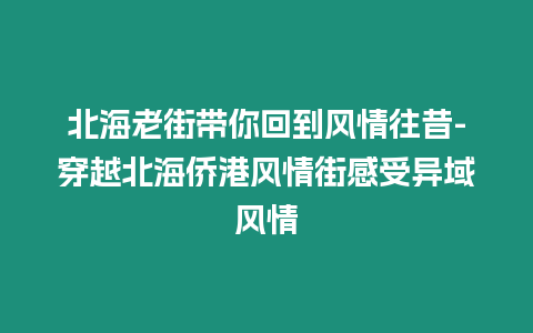 北海老街帶你回到風(fēng)情往昔-穿越北海僑港風(fēng)情街感受異域風(fēng)情