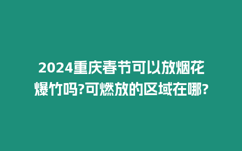 2024重慶春節可以放煙花爆竹嗎?可燃放的區域在哪?