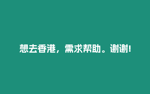 想去香港，需求幫助。謝謝!