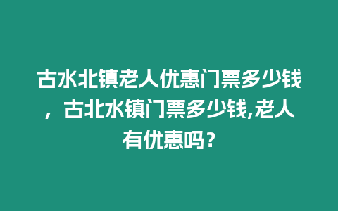 古水北鎮老人優惠門票多少錢，古北水鎮門票多少錢,老人有優惠嗎？