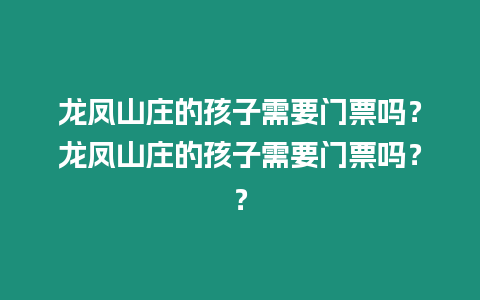 龍鳳山莊的孩子需要門票嗎？龍鳳山莊的孩子需要門票嗎？？