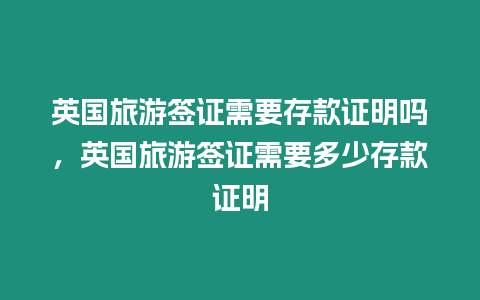 英國旅游簽證需要存款證明嗎，英國旅游簽證需要多少存款證明