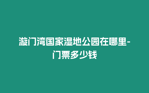 漩門灣國家濕地公園在哪里-門票多少錢