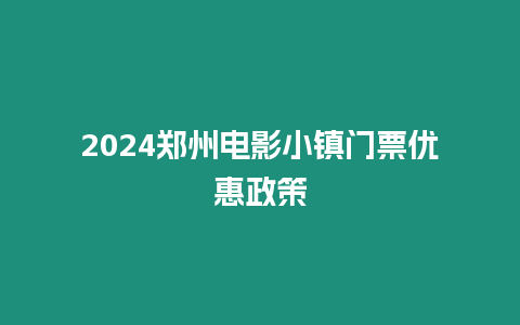 2024鄭州電影小鎮門票優惠政策