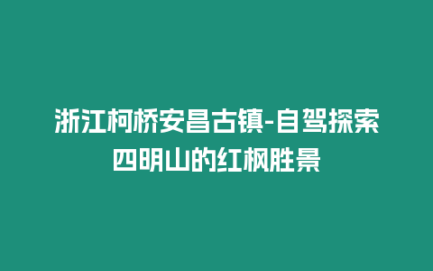 浙江柯橋安昌古鎮-自駕探索四明山的紅楓勝景