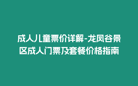 成人兒童票價詳解-龍鳳谷景區成人門票及套餐價格指南