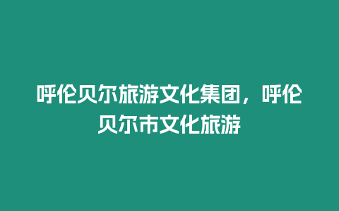 呼倫貝爾旅游文化集團(tuán)，呼倫貝爾市文化旅游