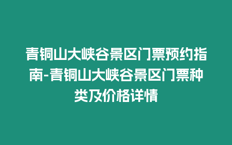 青銅山大峽谷景區門票預約指南-青銅山大峽谷景區門票種類及價格詳情