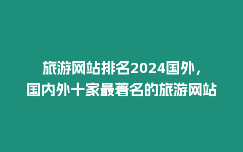 旅游網站排名2024國外，國內外十家最著名的旅游網站