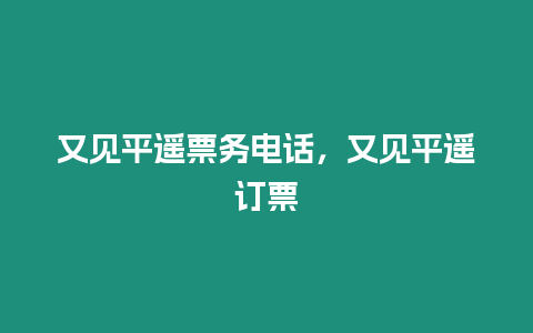 又見平遙票務電話，又見平遙訂票