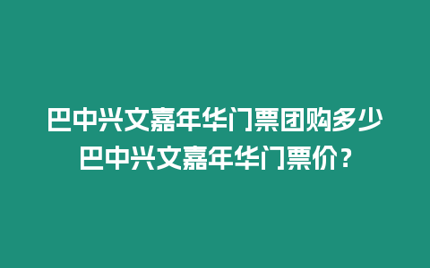 巴中興文嘉年華門票團購多少巴中興文嘉年華門票價？