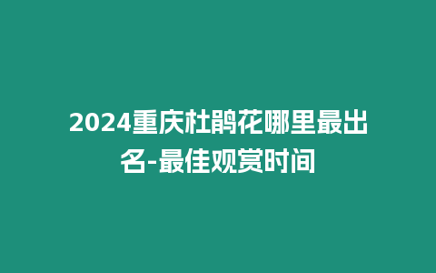 2024重慶杜鵑花哪里最出名-最佳觀賞時(shí)間