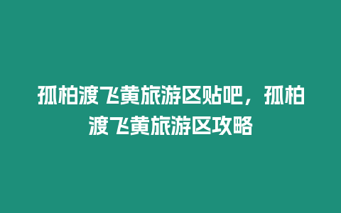 孤柏渡飛黃旅游區貼吧，孤柏渡飛黃旅游區攻略