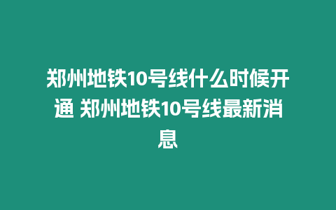 鄭州地鐵10號線什么時候開通 鄭州地鐵10號線最新消息