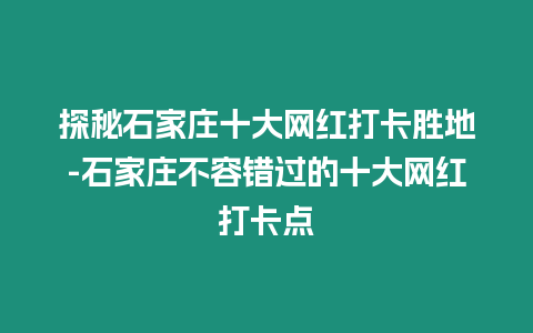 探秘石家莊十大網紅打卡勝地-石家莊不容錯過的十大網紅打卡點