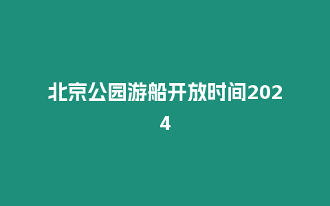 北京公園游船開放時間2024