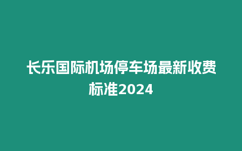 長樂國際機場停車場最新收費標準2024