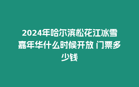 2024年哈爾濱松花江冰雪嘉年華什么時(shí)候開(kāi)放 門(mén)票多少錢(qián)