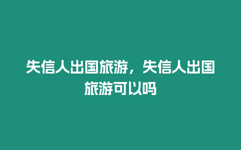 失信人出國旅游，失信人出國旅游可以嗎