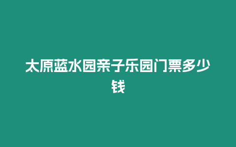 太原藍(lán)水園親子樂(lè)園門票多少錢