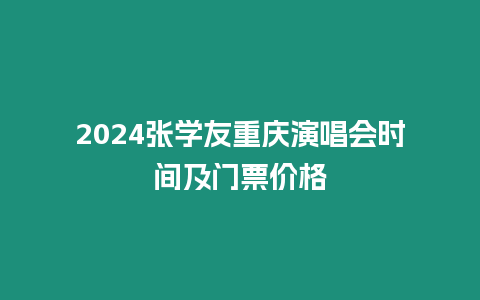 2024張學(xué)友重慶演唱會(huì)時(shí)間及門(mén)票價(jià)格