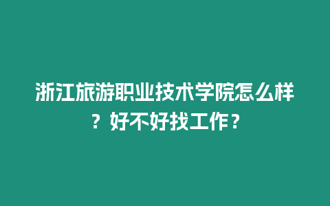 浙江旅游職業技術學院怎么樣？好不好找工作？