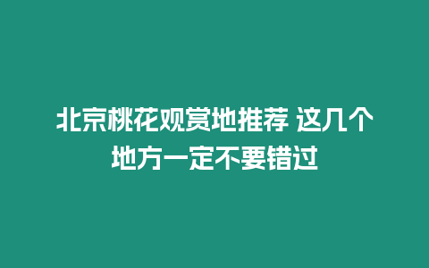 北京桃花觀賞地推薦 這幾個地方一定不要錯過