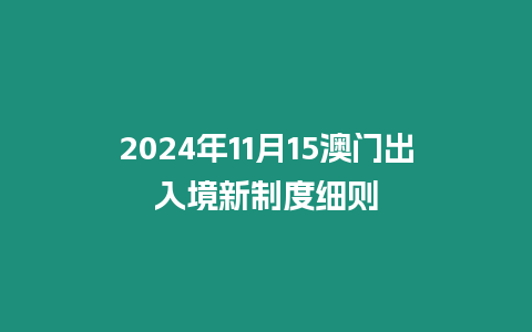 2024年11月15澳門出入境新制度細則