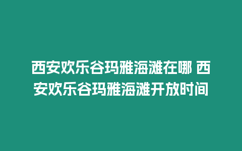 西安歡樂谷瑪雅海灘在哪 西安歡樂谷瑪雅海灘開放時間