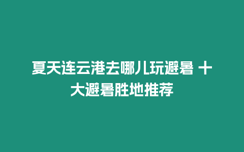 夏天連云港去哪兒玩避暑 十大避暑勝地推薦