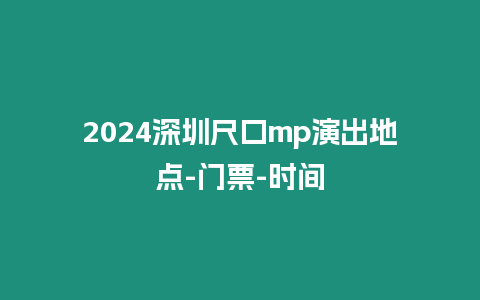 2024深圳尺口mp演出地點-門票-時間