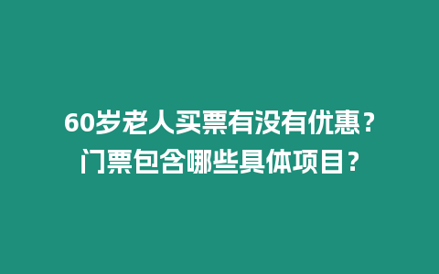 60歲老人買票有沒有優(yōu)惠？門票包含哪些具體項目？