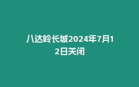 八達(dá)嶺長城2024年7月12日關(guān)閉