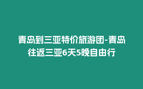 青島到三亞特價旅游團-青島往返三亞6天5晚自由行