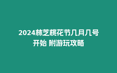 2024林芝桃花節幾月幾號開始 附游玩攻略