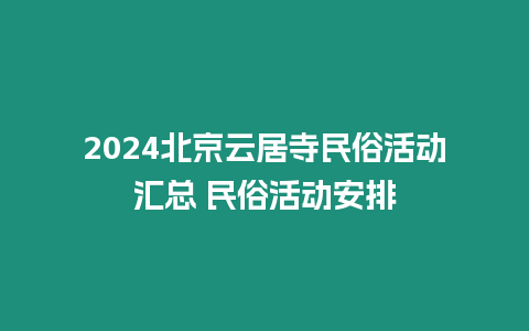 2024北京云居寺民俗活動匯總 民俗活動安排