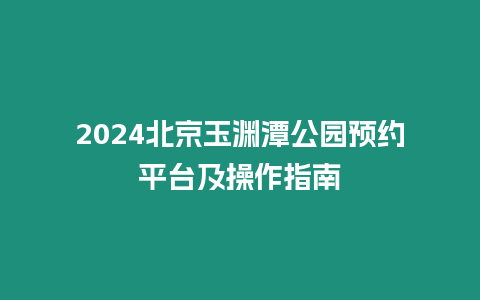 2024北京玉淵潭公園預(yù)約平臺(tái)及操作指南