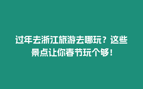 過年去浙江旅游去哪玩？這些景點讓你春節玩個夠！