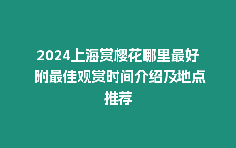 2024上海賞櫻花哪里最好 附最佳觀賞時間介紹及地點推薦