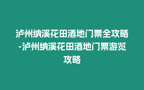 瀘州納溪花田酒地門票全攻略-瀘州納溪花田酒地門票游覽攻略