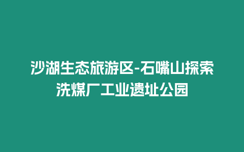 沙湖生態(tài)旅游區(qū)-石嘴山探索洗煤廠工業(yè)遺址公園