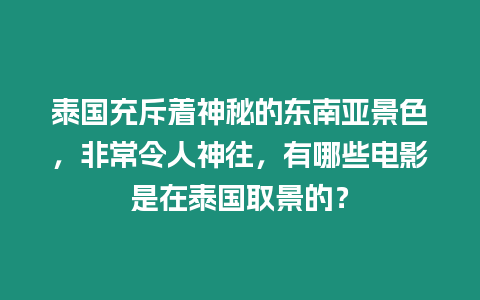 泰國(guó)充斥著神秘的東南亞景色，非常令人神往，有哪些電影是在泰國(guó)取景的？