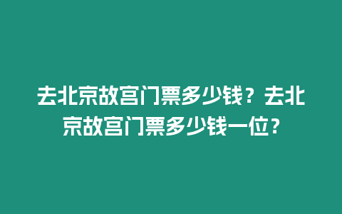 去北京故宮門票多少錢？去北京故宮門票多少錢一位？