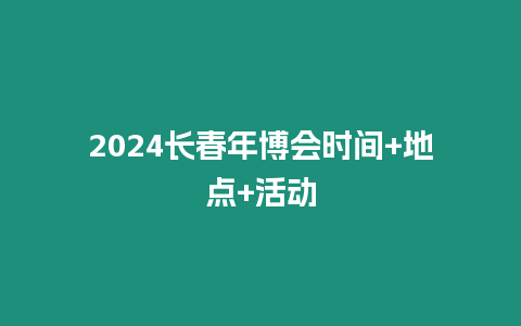 2024長春年博會時間+地點+活動