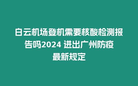 白云機場登機需要核酸檢測報告嗎2024 進出廣州防疫最新規定