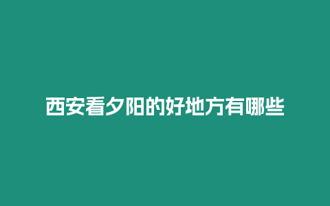 西安看夕陽的好地方有哪些