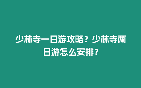 少林寺一日游攻略？少林寺兩日游怎么安排？