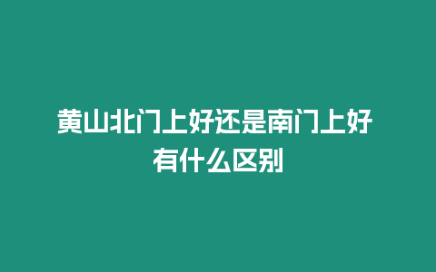 黃山北門上好還是南門上好 有什么區別