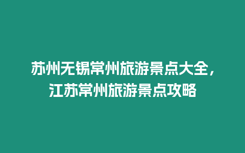 蘇州無錫常州旅游景點大全，江蘇常州旅游景點攻略